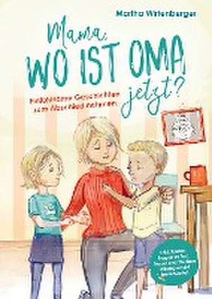 Mama, wo ist Oma jetzt? Einfühlsame Geschichten zum Abschied nehmen. Inkl. Kinderfragen zu Tod, Trauer und Sterben altersgerecht beantwortet. de Martha Wirtenberger