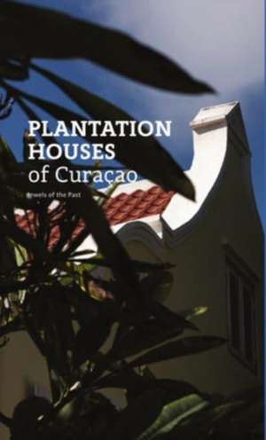 Plantation Houses of Curacao: Jewels from the past de Jeannette van Ditzhuijzen