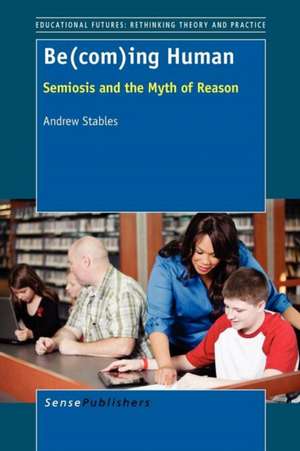 Be(com)ing Human: Semiosis and the Myth of Reason de Andrew Stables