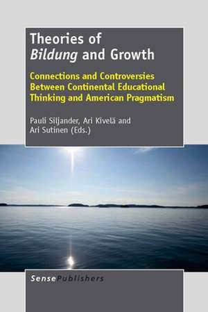 Theories of Bildung and Growth: Connections and Controversies Between Continental Educational Thinking and American Pragmatism de Pauli Siljander