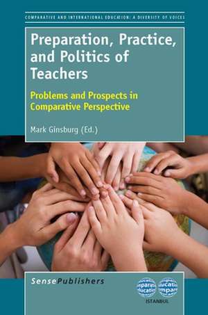 Preparation, Practice, and Politics of Teachers: Problems and Prospects in Comparative Perspective de Mark Ginsburg