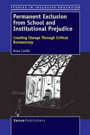 Permanent Exclusion from School and Institutional Prejudice: Creating Change Through Critical Bureaucracy de Anna Carlile