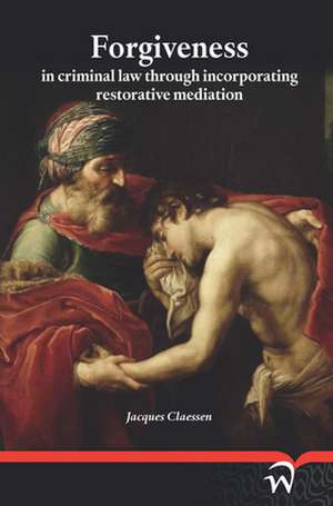 Forgiveness in Criminal Law Through Incorporating Restorative Mediation de Jacques Claessen