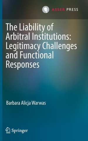 The Liability of Arbitral Institutions: Legitimacy Challenges and Functional Responses de Barbara Alicja Warwas