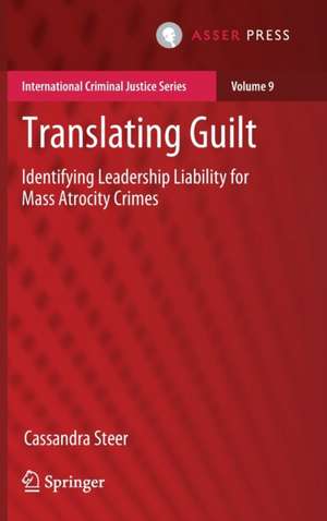 Translating Guilt: Identifying Leadership Liability for Mass Atrocity Crimes de Cassandra Steer