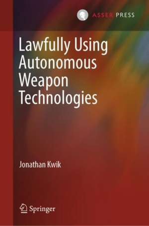 Lawfully Using Autonomous Weapon Technologies de Jonathan Kwik