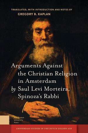 Arguments Against the Christian Religion in Amsterdam by Saul Levi Morteira, Spinoza's Rabbi de Gregory B. Kaplan