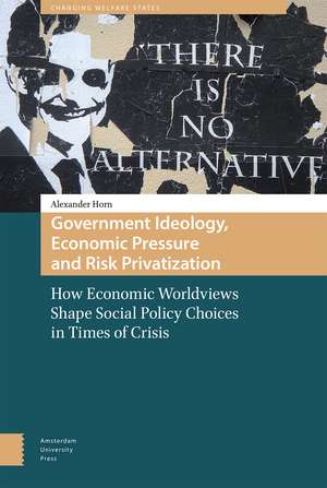 Government Ideology, Economic Pressure and Risk Privatization: How Economic Worldviews Shape Social Policy Choices in Times of Crisis de Alexander Horn