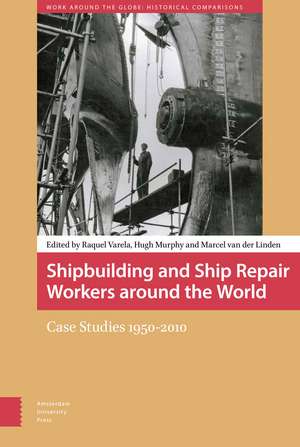 Shipbuilding and Ship Repair Workers around the World: Case Studies 1950-2010 de Raquel Cardeira Varela