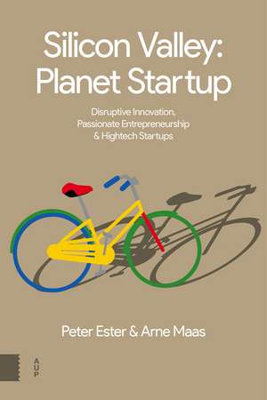 Silicon Valley, Planet Startup: Disruptive Innovation, Passionate Entrepreneurship and Hightech Startups de Arne Maas