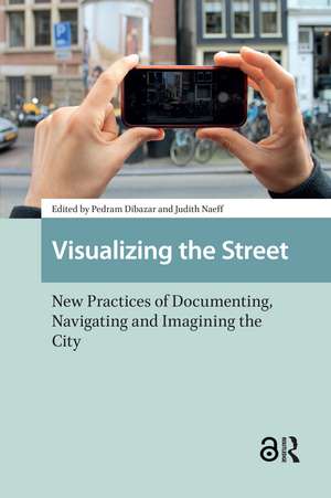 Visualizing the Street: New Practices of Documenting, Navigating and Imagining the City de Pedram Dibazar
