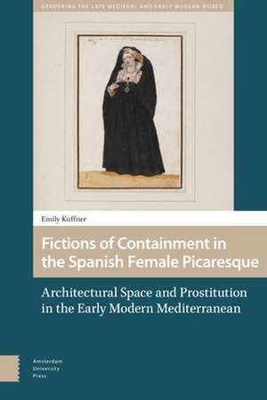 Fictions of Containment in the Spanish Female Pi – Architectural Space and Prostitution in the Early Modern Mediterranean de Emily Kuffner