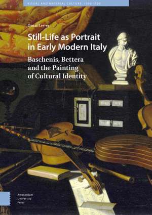 Still–Life as Portrait in Early Modern Italy – Baschenis, Bettera and the Painting of Cultural Identity de Ornat Lev–er