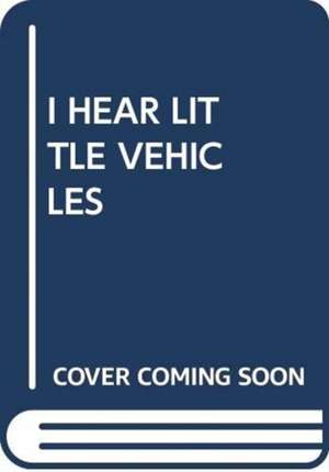 I HEAR LITTLE VEHICLES