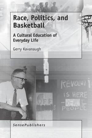 Race, Politics, and Basketball: A Cultural Education of Everyday Life de Gerry Kavanaugh