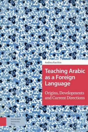 Teaching Arabic as a Foreign Language – Origins, Developments and Current Directions de Andrea Facchin