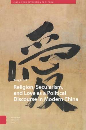 Religion, Secularism, and Love as a Political Discourse in Modern China de Ting Guo