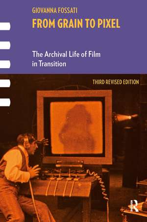 From Grain to Pixel: The Archival Life of Film in Transition, Third Revised Edition de Giovanna Fossati