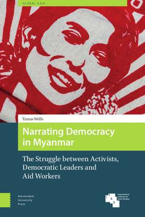 Narrating Democracy in Myanmar – The Struggle Between Activists, Democratic Leaders and Aid Workers de Tamas Wells