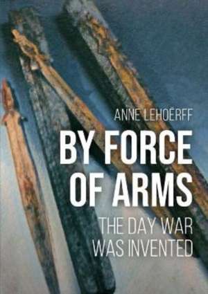 A Call to Arms: The Day War Was Invented de Anne Lehoerff