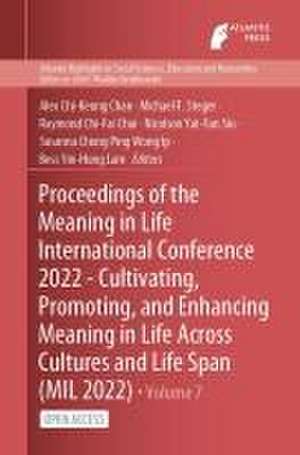 Proceedings of the Meaning in Life International Conference 2022 - Cultivating, Promoting, and Enhancing Meaning in Life Across Cultures and Life Span (MIL 2022) de Alex Chi-Keung Chan