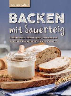 Backen mit Sauerteig: Mit traditionellem Sauerteigbrot, Brötchen und mehr für einen gesunden Körper und Darm de Johannes Gäßler