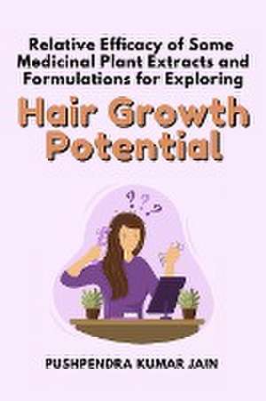 Relative Efficacy of Some Medicinal Plant Extracts and Formulations for Exploring Hair Growth Potential de Pushpendra Kumar Jain