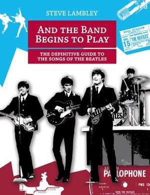 And the Band Begins to Play. the Definitive Guide to the Songs of the Beatles de Steve Lambley