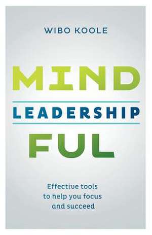 Mindful Leadership: Effective tools to help you focus and succeed de Wibo Koole