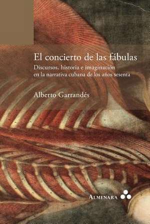 El concierto de las fábulas. Discursos, historia e imaginación en la narrativa cubana de los años sesenta de Alberto Garrandés