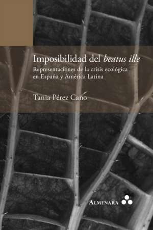 Imposibilidad del beatus ille. Representaciones de la crisis ecológica en España y América Latina de Tania Pérez Cano