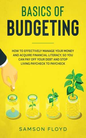 Basics of Budgeting: How to Effectively Manage Your Money and Acquire Financial Literacy, so You Can Stop Living Paycheck to Paycheck, Pay de Samson Floyd