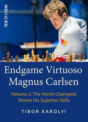 Endgame Virtuoso Magnus Carlsen Volume 2: The World Champion Shows His Superior Skills de Tibor Karolyi