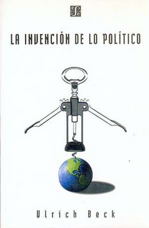 La Invencion de Lo Politico: Para Una Teoria de La Modernizacion Reflexiva de Ulrich Beck