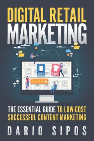 Digital Retail Marketing: The Essential Guide to Low-Cost, Successful Content Marketing de Dario Sipos