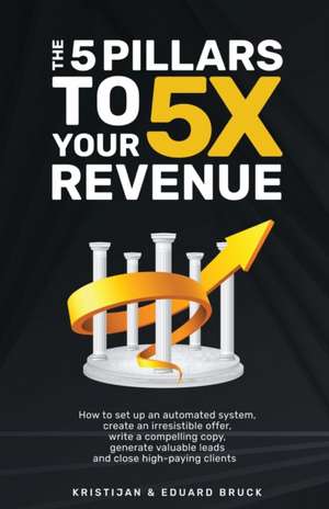 The 5 Pillars to 5X Your Revenue de Kristijan Bruck