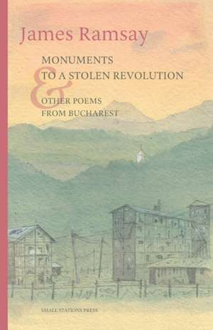 Monuments to a Stolen Revolution and Other Poems from Bucharest de James Ramsay