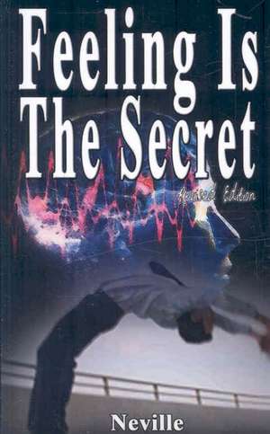 Feeling Is the Secret, Revised Edition: The Science of Getting Rich, the Science of Being Great & the Science of Being Well de Neville