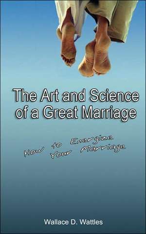 The Art and Science of a Great Marriage de Wallace D. Wattles