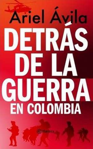 Detrás de la Guerra En Colombia de Ariel Ávila