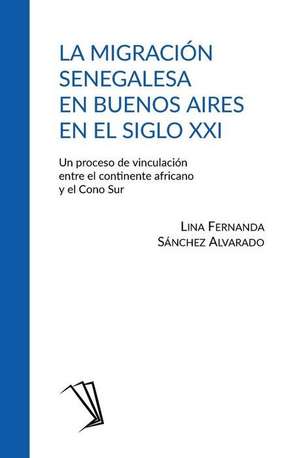 La migración senegalesa en Buenos Aires en el siglo XXI: Un proceso de vinculación entre el continente africano y el Cono Sur de Lina Fernanda Sánchez Alvarado