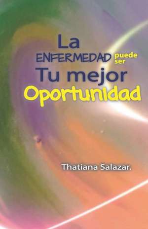 La Enfermedad puede ser tu mejor Oportunidad. de Andrea Lasprilla