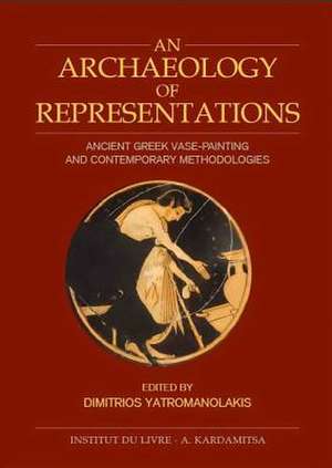 An Archaeology of Representations: Ancient Greek Vase Painting and Contemporary Methodologies de Dimitrios Yatromanolakis