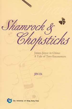 Shamrock and Chopsticks: James Joyce in China: A Tale of Two Encounters de Di Jin