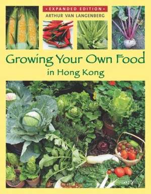 Growing Your Own Food in Hong Kong de Arthur Van Langenberg