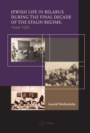 Jewish Life in Belarus During the Final Decade of the Stalin Regime, 1944-1953 de Leonid Smilovitsky