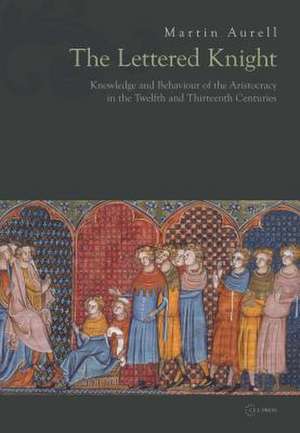 The Lettered Knight: Knowledge and Behaviour of the Aristocracy in the Twelfth and Thirteenth Centuries de Martin Aurell