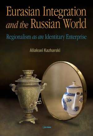 Eurasian Integration and the Russian World de Aliaksei Kazharski