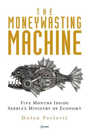 The Moneywasting Machine: Five Months Inside Serbia‘s Ministry of Economy de Dušan Pavlovic