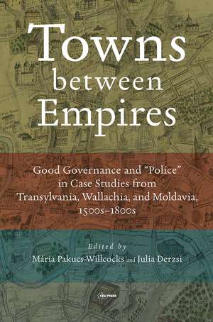 Towns between Empires: Good Governance and “Police” in Case Studies from Transylvania, Wallachia, and Moldavia, 1500s-1800s de Pakucs